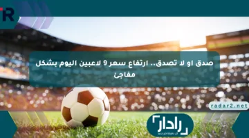صدق أو لا تصدق.. ارتفاع سعر 9 لاعبين اليوم بشكل مفاجئ